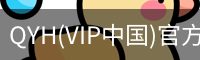 QYH(VIP中国)官方网站